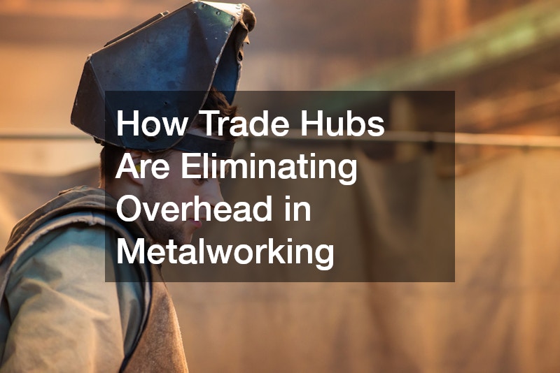 How Trade Hubs Are Eliminating Overhead in Metalworking