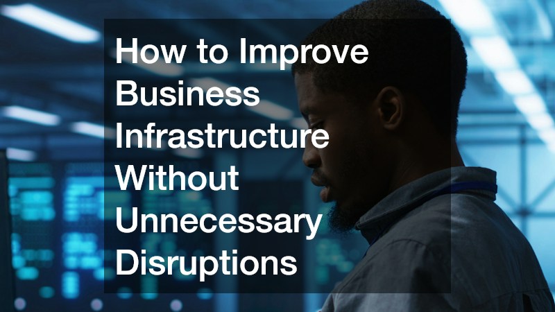 How to Improve Business Infrastructure Without Unnecessary Disruptions
